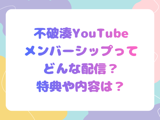 不破湊YouTubeメンバーシップってどんな配信？特典や内容は？