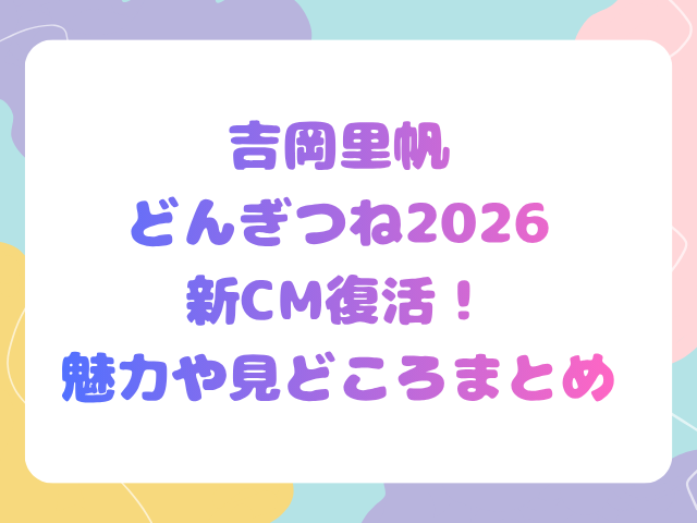 吉岡里帆どんぎつね2026新CM復活！魅力や見どころまとめ