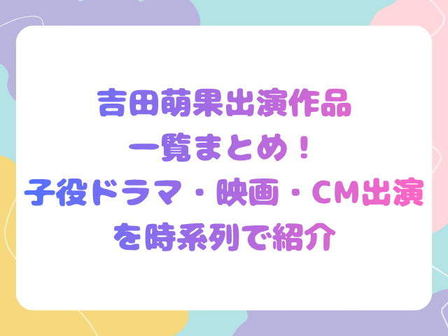 吉田萌果出演作品一覧まとめ！子役ドラマ・映画・CM出演を時系列で紹介