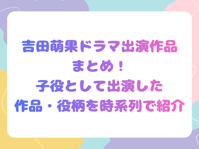 吉田萌果ドラマ出演作品まとめ！子役として出演した作品・役柄を時系列で紹介