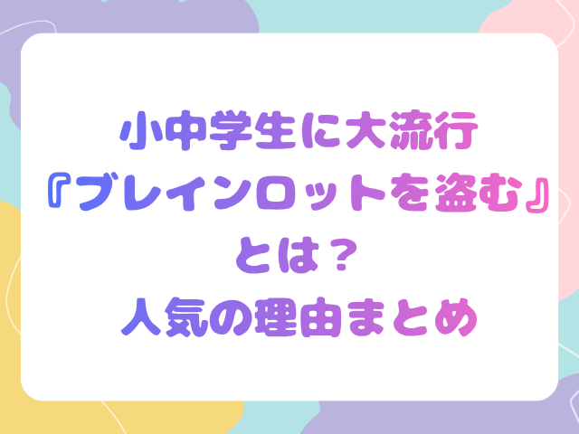 小中学生に大流行『ブレインロットを盗む』とは？人気の理由まとめ