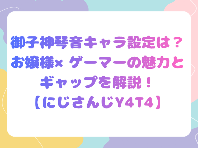 御子神琴音キャラ設定は？お嬢様×ゲーマーの魅力とギャップを解説！【にじさんじY4T4】