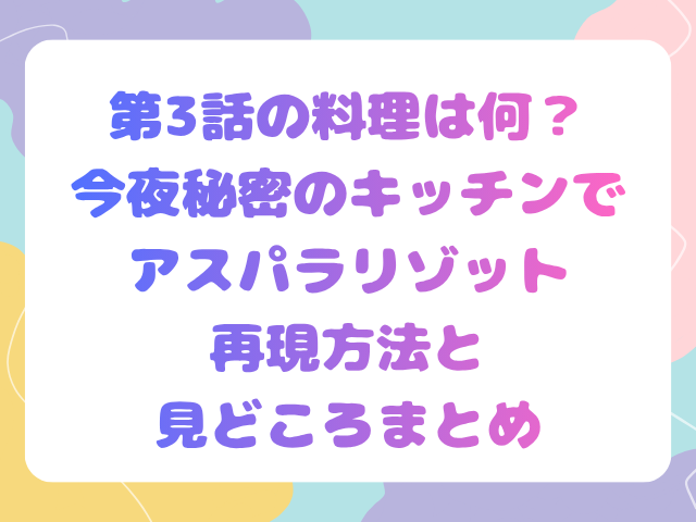 第3話の料理は何？今夜秘密のキッチンでアスパラリゾット再現方法と見どころまとめ