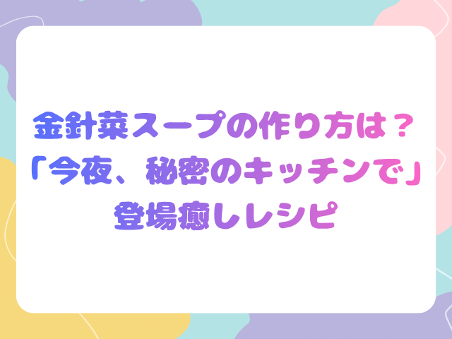 金針菜スープの作り方は？「今夜、秘密のキッチンで」登場癒しレシピ