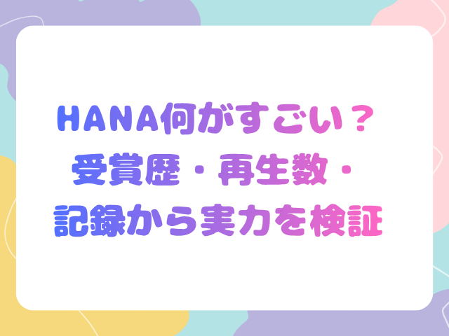 HANA何がすごい？受賞歴・再生数・記録から実力を検証