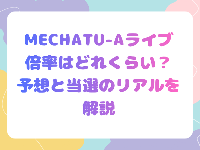 MECHATU-Aライブの倍率はどれくらい？予想と当選のリアルを解説