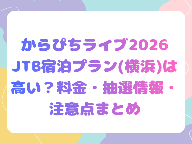 からぴちライブ2026のJTB宿泊プラン(横浜)は高い？料金・抽選情報・注意点まとめ