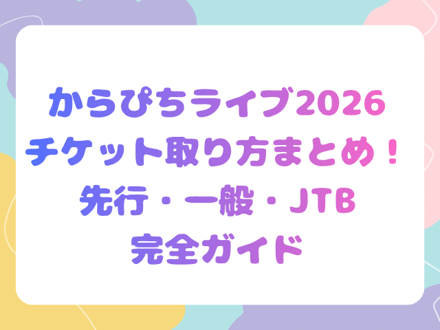 からぴちライブ2026チケット取り方まとめ！先行・一般・JTB完全ガイド