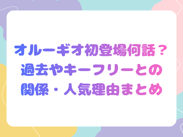 オルーギオ初登場何話？過去やキーフリーとの関係・人気理由まとめ
