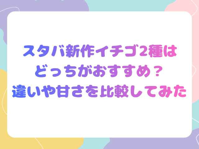 スタバ新作イチゴ2種はどっちがおすすめ？違いや甘さを比較してみた