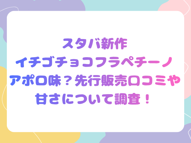 スタバ新作イチゴチョコフラペチーノアポロ味？先行販売口コミや甘さについて調査！