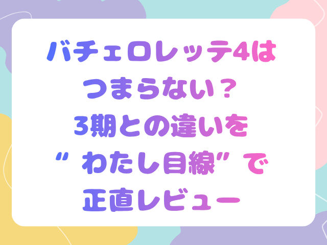 バチェロレッテ4はつまらない？3期との違いを“わたし目線”で正直レビュー