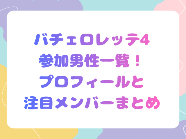 バチェロレッテ4参加男性一覧！プロフィールと注目メンバーまとめ