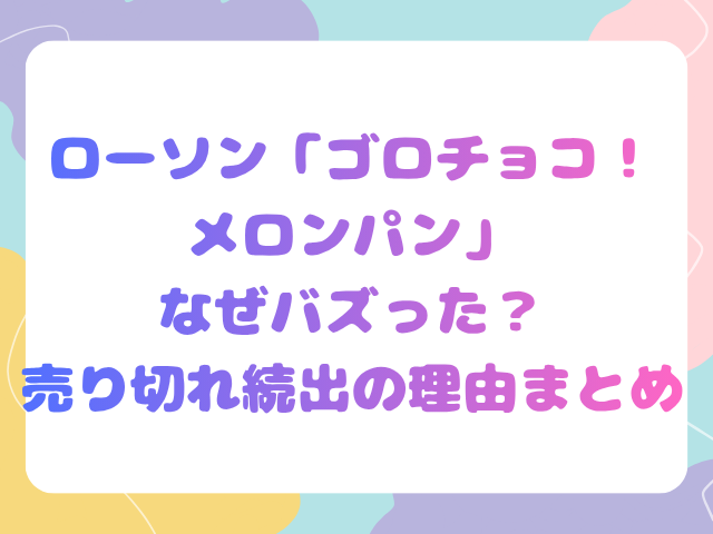 ローソン「ゴロチョコ！メロンパン」なぜバズった？売り切れ続出の理由まとめ