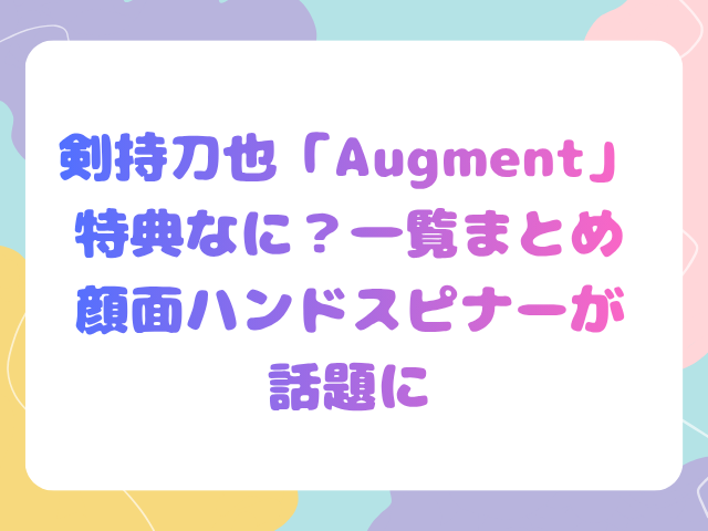 剣持刀也「Augment」特典なに？一覧まとめ顔面ハンドスピナーが話題に
