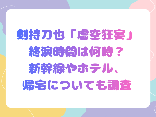 剣持刀也「虚空狂宴」の終演時間は何時？新幹線やホテル、帰宅についても調査